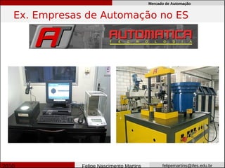 Mercado de Automação


Ex. Empresas de Automação no ES




            Felipe Nascimento Martins         felipemartins@ifes.edu.br
 