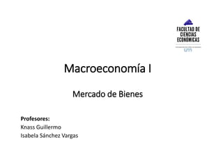 Macroeconomía I
Mercado de Bienes
Profesores:
Knass Guillermo
Isabela Sánchez Vargas
 
