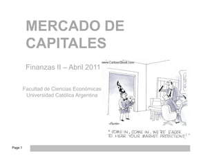 MERCADO DE
          CAPITALES
          Finanzas II – Abril 2011

         Facultad de Ciencias Económicas
          Universidad Católica Argentina




Page 1
 