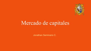 Mercado de capitales
Jonathan Seminario C.
 