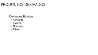 PRODUCTOS DERIVADOS
• Derivados Básicos
• Forwards
• Futuros
• Opciones
• FRAs
 