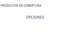 PRODUCTOS DE COBERTURA
OPCIONES
 