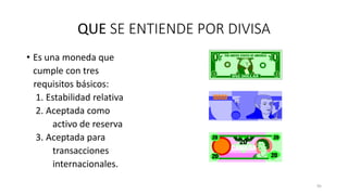 • Es una moneda que
cumple con tres
requisitos básicos:
1. Estabilidad relativa
2. Aceptada como
activo de reserva
3. Aceptada para
transacciones
internacionales.
95
QUE SE ENTIENDE POR DIVISA
 