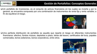Gestión de Portafolios: Conceptos Generales
 Un portafolio de inversiones, es el conjunto de activos financieros en los c...