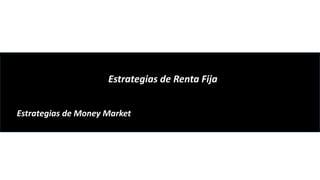 Estrategias de Renta Fija
Estrategias de Money Market
 