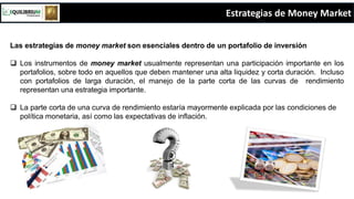 Estrategias de Money Market
Las estrategias de money market son esenciales dentro de un portafolio de inversión
 Los inst...