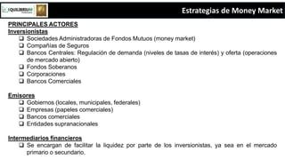 Estrategias de Money Market
PRINCIPALES ACTORES
Inversionistas
 Sociedades Administradoras de Fondos Mutuos (money market...
