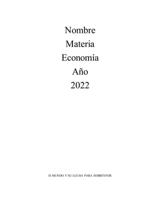 Nombre
Materia
Economía
Año
2022
El MUNDO Y SU LUCHA PARA SOBREVIVIR
 