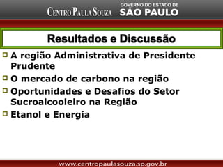  A região Administrativa de Presidente
  Prudente
 O mercado de carbono na região
 Oportunidades e Desafios do Setor
  Sucroalcooleiro na Região
 Etanol e Energia
 