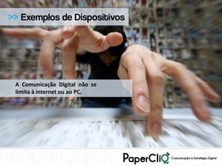 >> Exemplos de Dispositivos




         A Comunicação Digital não se
         limita à internet ou ao PC.
Fonte:Open4Group
 