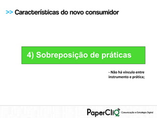 >> Características do novo consumidor




      4) Sobreposição de práticas

                                 - Não há vínculo entre
                                 instrumento e prática;
 