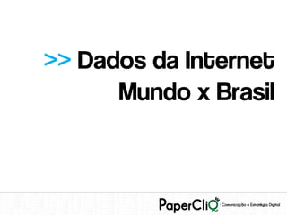 >> Dados da Internet
      Mundo x Brasil
 