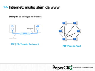 >> Internet: muito além da www

  Exemplos de serviços na Internet:




    FTP ( File Transfer Protocol )
                                      P2P (Peer-to-Peer)
 