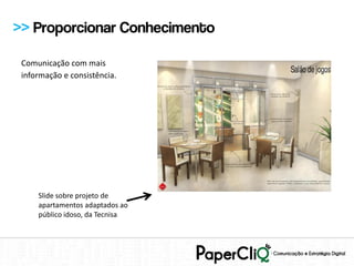 >> Proporcionar Conhecimento

 Comunicação com mais
 informação e consistência.




     Slide sobre projeto de
     apartamentos adaptados ao
     público idoso, da Tecnisa
 