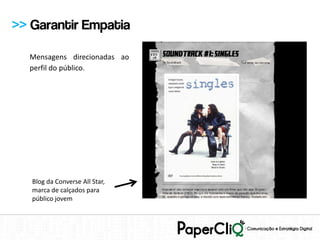 >> Garantir Empatia

  Mensagens direcionadas ao
  perfil do público.




   Blog da Converse All Star,
   marca de calçados para
   público jovem
 