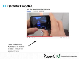 >> Garantir Empatia




   Game em Realidade
   Aumentada da RedBull –
   associa o produto ao
   entretenimento
 