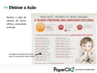>> Efetivar a Ação

 Realizar a ação de
 compra de forma
 efetiva, alcançando
 o desejo.




   Vantagens exclusivas de compra
   para os usuários de mídias sociais
 