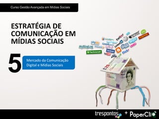 Curso Gestão Avançada em Mídias Sociais




ESTRATÉGIA DE
COMUNICAÇÃO EM
MÍDIAS SOCIAIS


5         Mercado da Comunicação
          Digital e Mídias Sociais




                                          +
 