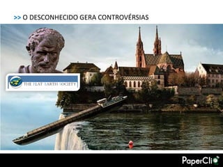 >> O DESCONHECIDO GERA CONTROVÉRSIAS
 