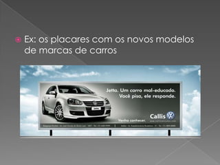    Ex: os placares com os novos modelos
    de marcas de carros
 