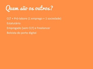 Quem são os outros?
CLT + Pró-labore (1 emprego + 1 sociedade)
Estatutário
Empregado [sem CLT] e Freelancer
Bolsista do porto digital
 