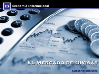 III Economía Internacional
 III




             El Mercado de Divisas
                             saladehistoria.com
 