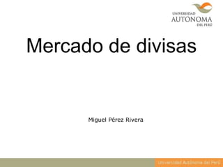 Mercado de divisas
Miguel Pérez Rivera
 