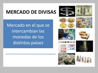 MERCADO DE DIVISAS

Mercado en el que se
 intercambian las
  monedas de los
  distintos países
 