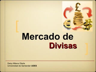 [
              Mercado de
                                Divisas
                                          ]
Deisy Milena Olarte
Universidad de Santander UDES
 
