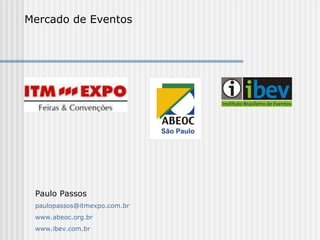 Mercado de Eventos




 Paulo Passos
 paulopassos@itmexpo.com.br
 www.abeoc.org.br
 www.ibev.com.br
 