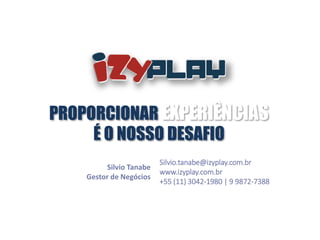 Silvio.tanabe@izyplay.com.br
www.izyplay.com.br
+55 (11) 3042-1980 | 9 9872-7388
PROPORCIONAR EXPERIÊNCIAS
É O NOSSO DESAFIO
Silvio Tanabe
Gestor de Negócios
 