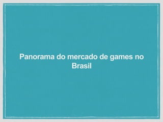 Panorama do mercado de games no
Brasil
 