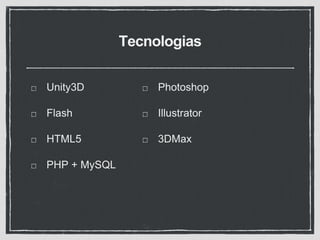 Tecnologias
Unity3D
Flash
HTML5
PHP + MySQL
Photoshop
Illustrator
3DMax
 