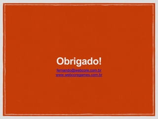 Obrigado!
fernando@webcore.com.br
www.webcoregames.com.br
 