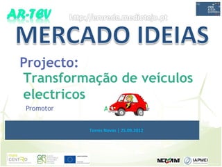Projecto:
Transformação de veículos
electricos
Promotor         Armando Reis


           Torres Novas | 25.09.2012
 