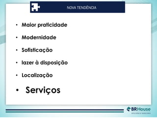 NOVA TENDÊNCIA
• Maior praticidade
• Modernidade
• Sofisticação
• lazer à disposição
• Localização
• Serviços
 
