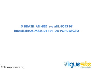 O BRASIL ATINGE 105 MILHOES DE 
BRASILEIROS MAIS DE 50% DA POPULACAO 
fonte: e-commerce.org 
 