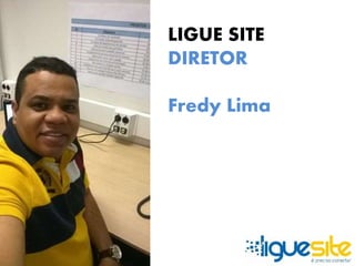 LIGUE SITE 
DIRETOR 
Fredy Lima 
 