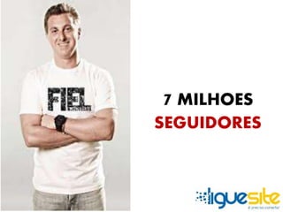 7 MILHOES 
SEGUIDORES 
 