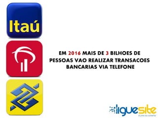 EM 2016 MAIS DE 3 BILHOES DE 
PESSOAS VAO REALIZAR TRANSACOES 
BANCARIAS VIA TELEFONE 
 