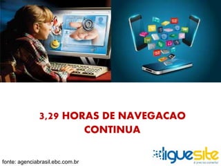 3,29 HORAS DE NAVEGACAO 
CONTINUA 
fonte: agenciabrasil.ebc.com.br 
 