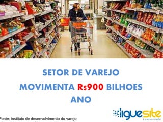 SETOR DE VAREJO 
MOVIMENTA R$900 BILHOES 
ANO 
Fonte: instituto de desenvolvimento do varejo 
 