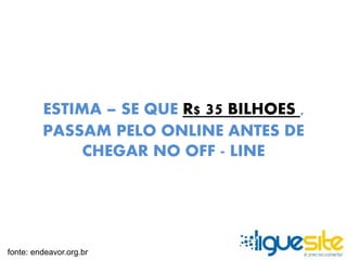 ESTIMA – SE QUE R$ 35 BILHOES , 
PASSAM PELO ONLINE ANTES DE 
CHEGAR NO OFF - LINE 
fonte: endeavor.org.br 
 