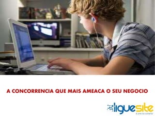 A CONCORRENCIA QUE MAIS AMEACA O SEU NEGOCIO 
 