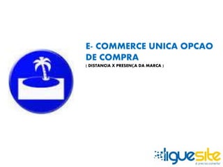E- COMMERCE UNICA OPCAO 
DE COMPRA 
( DISTANCIA X PRESENÇA DA MARCA ) 
 