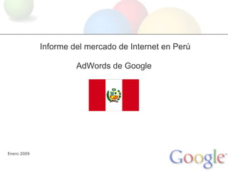 Informe del mercado de Internet en Perú

                      AdWords de Google




Enero 2009
 