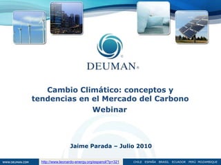 Cambio Climático: conceptos y  tendencias en el Mercado del Carbono Webinar Jaime Parada – Julio 2010 http://www.leonardo-energy.org/espanol/?p=321 