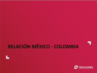 RELACIÓN MÉXICO - COLOMBIA
 