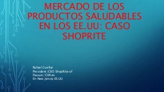 MERCADO DE LOS 
PRODUCTOS SALUDABLES 
EN LOS EE.UU: CASO 
SHOPRITE 
Rafael Cuellar 
President/CEO ShopRite of 
Passaic/Clifton 
En New Jersey EE.UU 
 