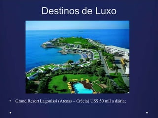 Destinos de Luxo
• Grand Resort Lagonissi (Atenas – Grécia) US$ 50 mil a diária;
 